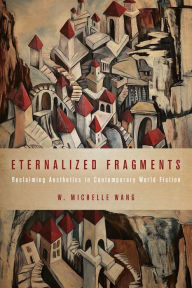 Title: Eternalized Fragments: Reclaiming Aesthetics in Contemporary World Fiction, Author: W. Michelle Wang