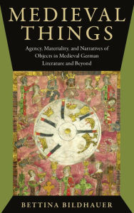 Title: Medieval Things: Agency, Materiality, and Narratives of Objects in Medieval German Literature and Beyond, Author: Bettina Bildhauer