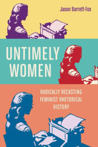 Title: Untimely Women: Radically Recasting Feminist Rhetorical History, Author: Jason Barrett-Fox