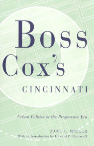 Title: BOSS COX'S CINCINNATI: URBAN POLITICS IN THE PROGRESSIVE ERA WITH AN INTRODUCTION BY HOWARD P CHUDACOFF, Author: ZANE L. MILLER