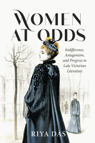 Title: Women at Odds: Indifference, Antagonism, and Progress in Late Victorian Literature, Author: Riya Das