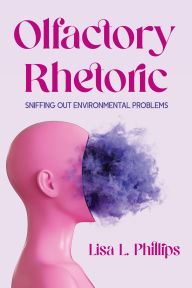 Title: Olfactory Rhetoric: Sniffing Out Environmental Problems, Author: Lisa L. Phillips