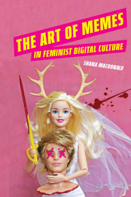 Title: The Art of Memes in Feminist Digital Culture, Author: Shana MacDonald
