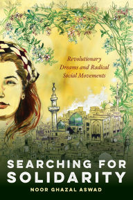 Title: Searching for Solidarity: Revolutionary Dreams and Radical Social Movements, Author: Noor Ghazal Aswad