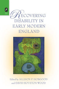 Title: Recovering Disability in Early Modern England, Author: Allison P. Hobgood