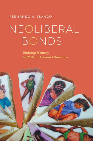 Neoliberal Bonds: Undoing Memory in Chilean Art and Literature