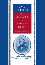 Title: Isaac Leeser and the Making of American Judaism, Author: Lance J. Sussman