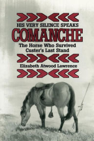 Title: His Very Silence Speaks: Comanche-The Horse Who Survived Custer's Last Stand, Author: Elizabeth Atwood Lawrence