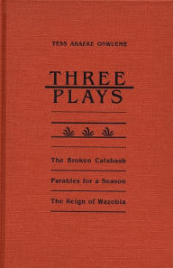 Title: Three Plays: The Broken Calabash, Parables for a Season, and The Reighn of Wazobia / Edition 1, Author: Tess Akaeke Onwueme