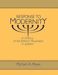 Title: Response to Modernity: A History of the Reform Movement in Judaism / Edition 1, Author: Michael A. Meyer