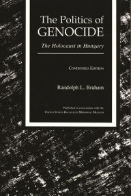 Title: The Politics of Genocide: The Holocaust in Hungary / Edition 2, Author: Randolph L. Braham