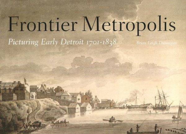 Frontier Metropolis: Picturing Early Detroit, 1701-1838