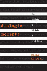 Title: Dialogic Moments: From Soul Talks to Talk Radio in Israeli Culture, Author: Tamar Katriel