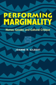Title: Performing Marginality: Humor, Gender, and Cultural Critique / Edition 1, Author: Joanne R. Gilbert
