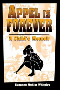 Title: Appel Is Forever: A Child's Memoir, Author: Suzanne Mehler Whiteley