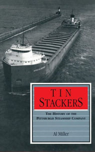 Title: Tin Stackers: The History of the Pittsburgh Steamship Company, Author: Al Miller