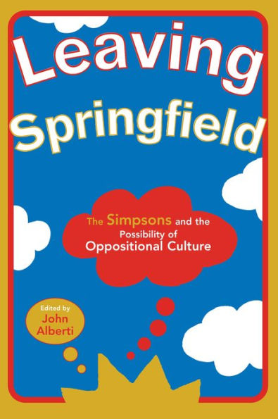 Leaving Springfield: The Simpsons and the Possibility of Oppositional Culture / Edition 1