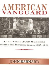 Title: American Vanguard: The United Auto Workers during the Reuther Years, 1935-1970, Author: John Barnard