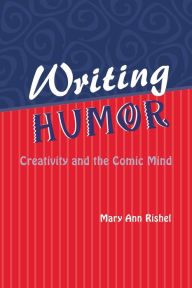 Title: Writing Humor: Creativity and the Comic Mind / Edition 1, Author: Mary Ann Rishel
