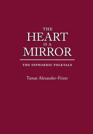 Title: The Heart Is a Mirror: The Sephardic Folktale, Author: Tamar Alexander-Frizer