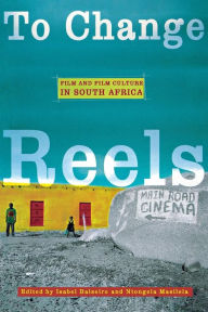 Title: To Change Reels: Film and Film Culture in South Africa, Author: Bhekizizwe Peterson