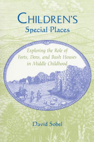 Title: Children's Special Places: Exploring the Role of Forts, Dens, and Bush Houses in Middle Childhood / Edition 1, Author: David Sobel