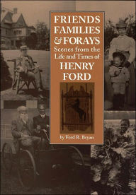 Title: Friends, Families, and Forays: Scenes from the Life and Times of Henry Ford, Author: Ford R. Bryan