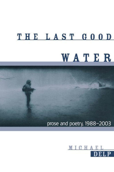 The Last Good Water: Prose and Poetry, 1988-2003