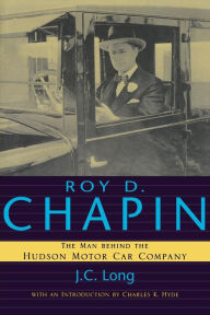 Title: Roy D. Chapin: The Man Behind the Hudson Motor Car Company, Author: J. C. Long