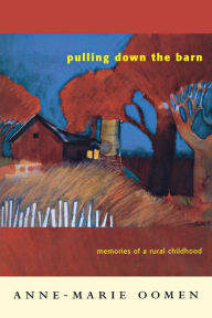 Title: Pulling Down the Barn: Memories of a Rural Childhood, Author: Anne-Marie Oomen