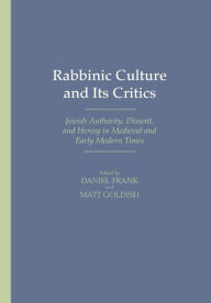 Title: Rabbinic Culture and Its Critics: Jewish Authority, Dissent, and Heresy in Medieval and Early Modern Times, Author: Adam Sutcliffe