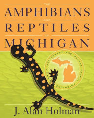 Title: The Amphibians and Reptiles of Michigan: A Quaternary and Recent Faunal Adventure, Author: J Alan Holman