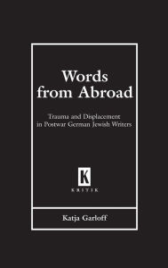 Title: Words from Abroad: Trauma and Displacement in Postwar German Jewish Writers, Author: Katja Garloff