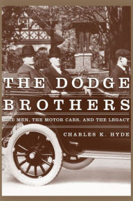 Title: The Dodge Brothers: The Men, the Motor Cars, and the Legacy, Author: Charles K. Hyde