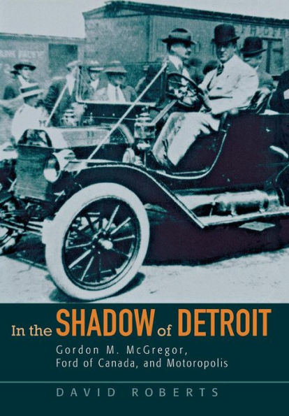 In the Shadow of Detroit: Gordon M. McGregor, Ford of Canada, and Motoropolis