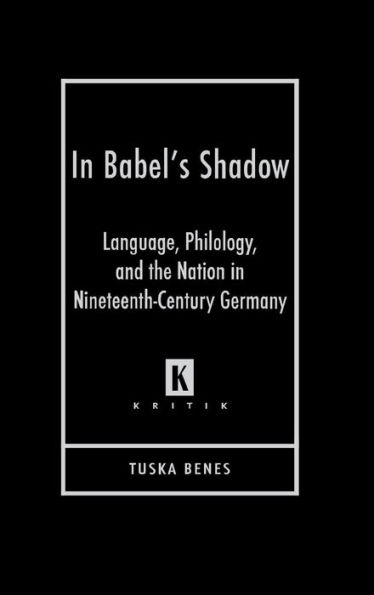 In Babel's Shadow: Language, Philology, and the Nation in Nineteenth-Century Germany