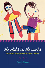 Title: The Child in the World: Embodiment, Time, and Language in Early Childhood, Author: Eva M. Simms