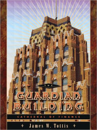 Title: The Guardian Building: Cathedral of Finance, Author: James W. Tottis