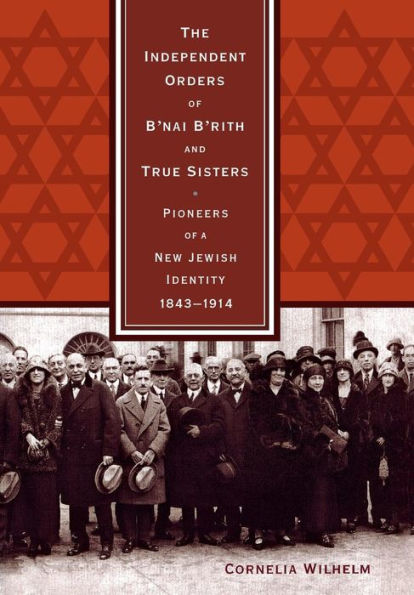 The Independent Orders of B'nai B'rith and True Sisters: Pioneers of a New Jewish Identity, 1843-1914