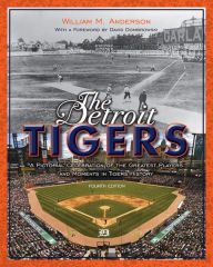 Title: The Detroit Tigers: A Pictorial Celebration of the Greatest Players and Moments in Tigers History, Author: William M. Anderson