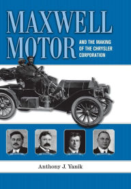 Title: Maxwell Motor and the Making of the Chrysler Corporation, Author: Anthony J. Yanik