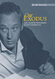 Title: Our Exodus: Leon Uris and the Americanization of Israel's Founding Story, Author: MM Silver