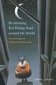 Title: Revisioning Red Riding Hood around the World: An Anthology of International Retellings, Author: Sandra L. Beckett