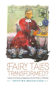 Title: Fairy Tales Transformed?: Twenty-First-Century Adaptations and the Politics of Wonder, Author: Cristina Bacchilega