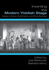 Title: Inventing the Modern Yiddish Stage: Essays in Drama, Performance, and Show Business, Author: Alyssa Quint