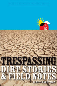 Title: Trespassing: Dirt Stories and Field Notes, Author: Janet Kauffman