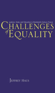 Title: Challenges of Equality: Judaism, State, and Education in Nineteenth-Century France, Author: Jeffrey Haus