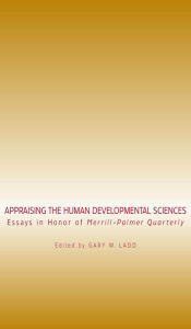 Title: Appraising the Human Developmental Sciences: Essays in Honor of Merrill-Palmer Quarterly, Author: Gary W. Ladd