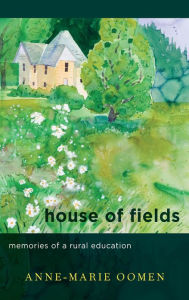 Title: House of Fields: Memories of a Rural Education, Author: Anne-Marie Oomen