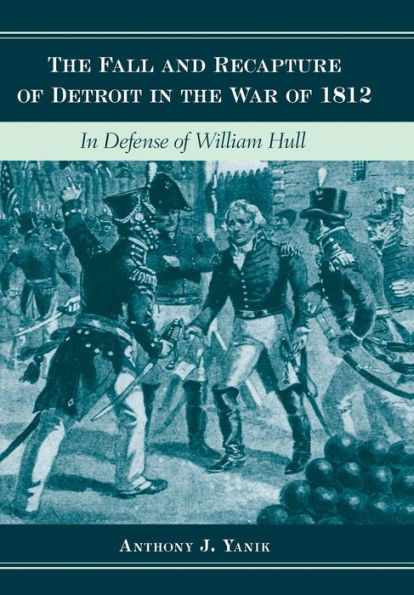 the Fall and Recapture of Detroit War 1812: Defense William Hull